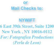                     or
Mail Checks to: 

NYWIFT
6 East 39th Street, Suite 1200 
New York , NY 10016-0112 
For: Fotografica Productions
(Perla de Leon)